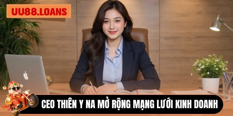 CEO Thiên Y Na mở rộng mạng lưới kinh doanh