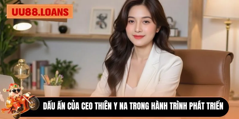 Dấu ấn của CEO Thiên Y Na trong hành trình phát triển